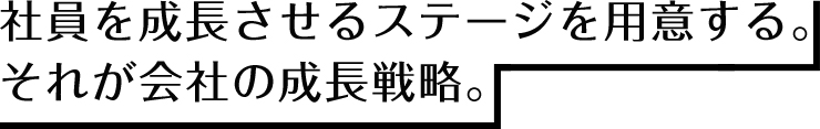 社員を成長させるステージを用意する。それが会社の成長戦略。