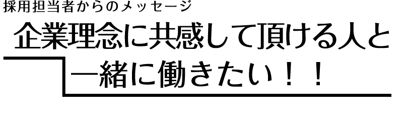 企業理念に共感して頂ける人と一緒に働きたい！！