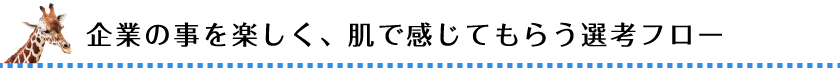 企業の事を楽しく、肌で感じてもらう選考フロー