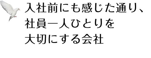 入社前にも感じた通り、社員一人ひとりを大切にする会社