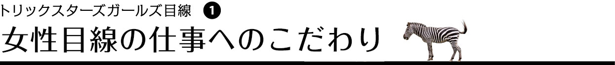 女性目線の仕事へのこだわり