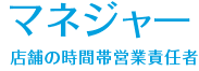 マネジャー　店舗の時間帯営業責任者